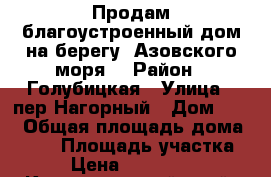 Продам благоустроенный дом на берегу  Азовского моря. › Район ­ Голубицкая › Улица ­ пер.Нагорный › Дом ­ 16 › Общая площадь дома ­ 200 › Площадь участка ­ 11 › Цена ­ 15 000 000 - Краснодарский край, Темрюкский р-н, Голубицкая ст-ца Недвижимость » Дома, коттеджи, дачи продажа   